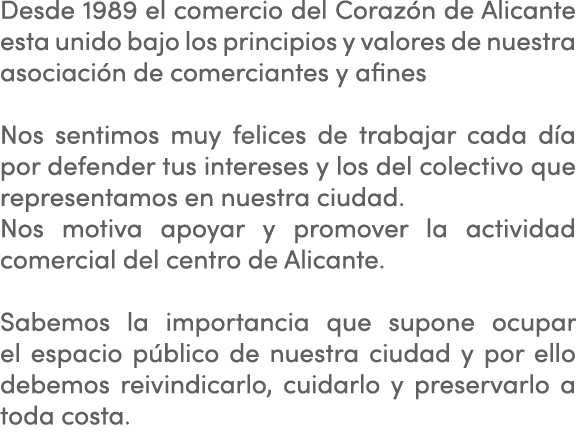 Desde 1989 el comercio del Corazón de Alicante esta unido bajo los principios y valores de nuestra asociación de come   